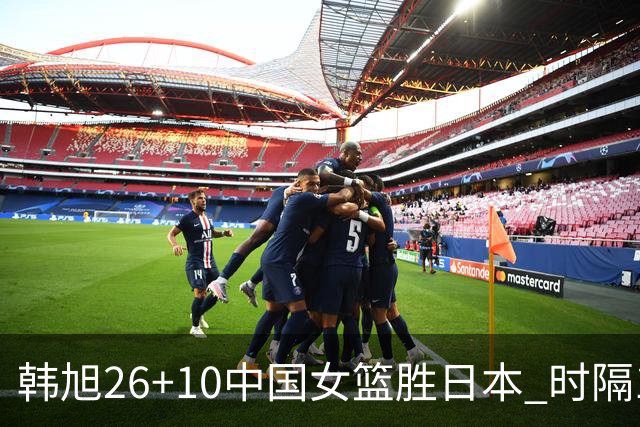 韩旭26+10中国女篮胜日本 时隔12年再夺亚洲杯